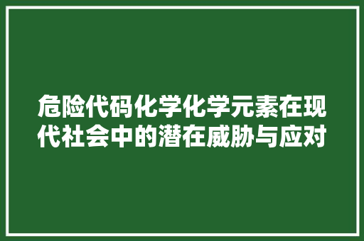 危险代码化学化学元素在现代社会中的潜在威胁与应对步骤