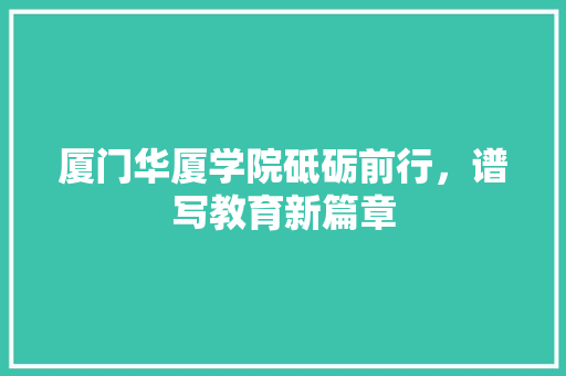 厦门华厦学院砥砺前行，谱写教育新篇章