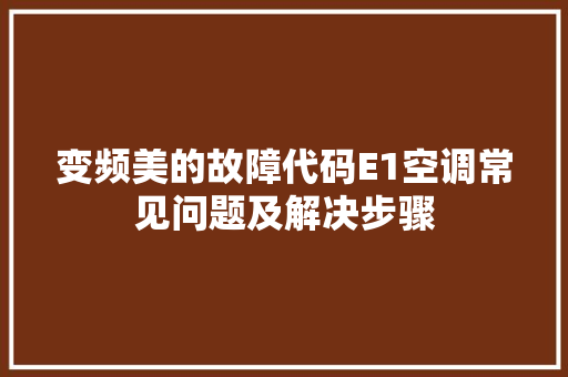 变频美的故障代码E1空调常见问题及解决步骤