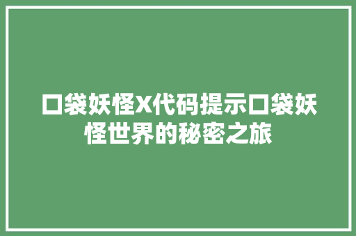 口袋妖怪X代码提示口袋妖怪世界的秘密之旅  第1张