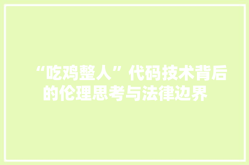 “吃鸡整人”代码技术背后的伦理思考与法律边界