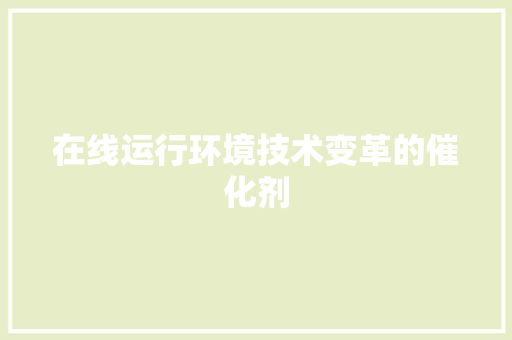 在线运行环境技术变革的催化剂