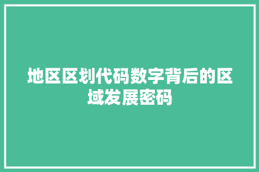 地区区划代码数字背后的区域发展密码