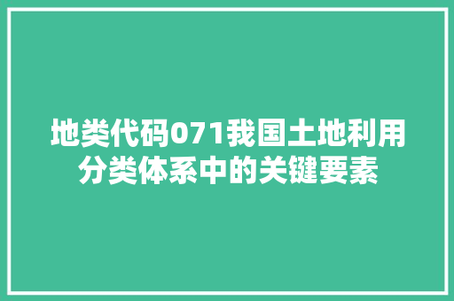 地类代码071我国土地利用分类体系中的关键要素