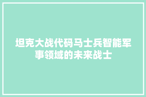 坦克大战代码马士兵智能军事领域的未来战士