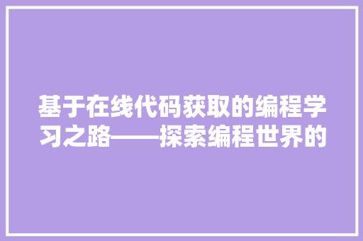 基于在线代码获取的编程学习之路——探索编程世界的无限可能
