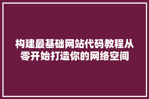 构建最基础网站代码教程从零开始打造你的网络空间