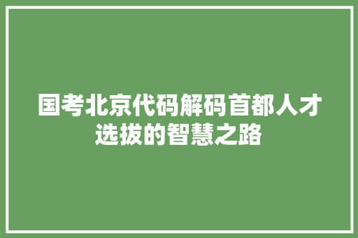 国考北京代码解码首都人才选拔的智慧之路