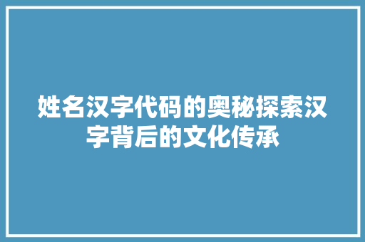 姓名汉字代码的奥秘探索汉字背后的文化传承