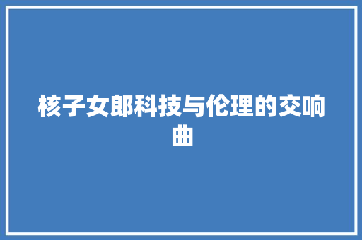 核子女郎科技与伦理的交响曲