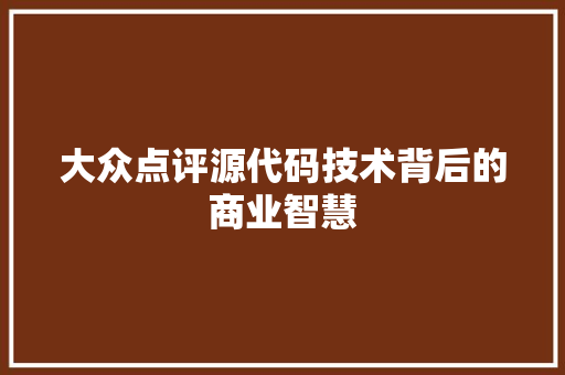 大众点评源代码技术背后的商业智慧