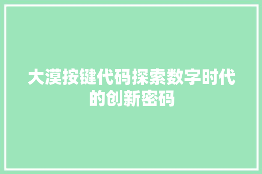 大漠按键代码探索数字时代的创新密码