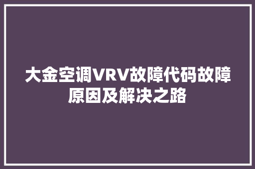 大金空调VRV故障代码故障原因及解决之路