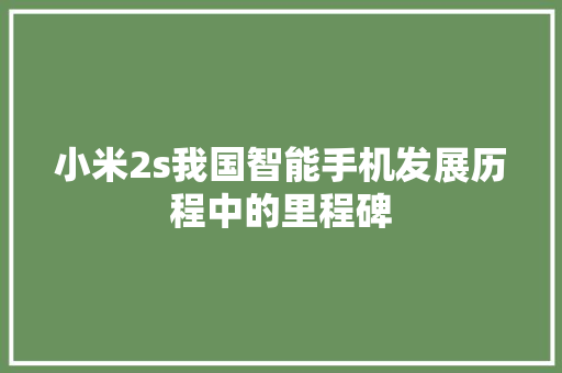 小米2s我国智能手机发展历程中的里程碑