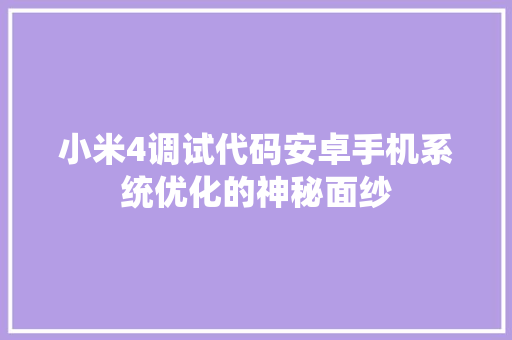 小米4调试代码安卓手机系统优化的神秘面纱