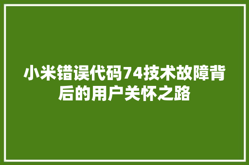 小米错误代码74技术故障背后的用户关怀之路