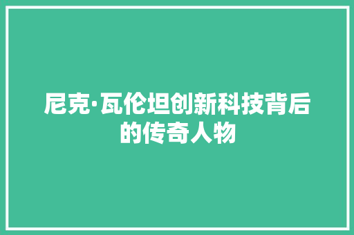 尼克·瓦伦坦创新科技背后的传奇人物