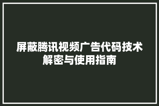 屏蔽腾讯视频广告代码技术解密与使用指南