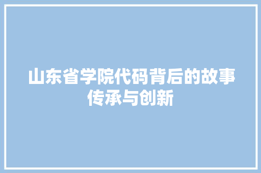 山东省学院代码背后的故事传承与创新