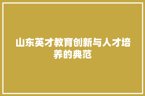 山东英才教育创新与人才培养的典范