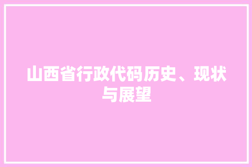 山西省行政代码历史、现状与展望