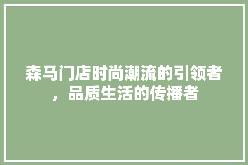 森马门店时尚潮流的引领者，品质生活的传播者