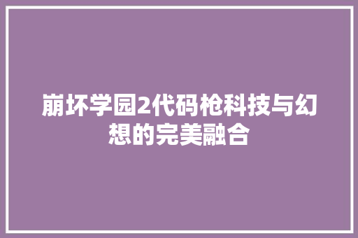 崩坏学园2代码枪科技与幻想的完美融合  第1张