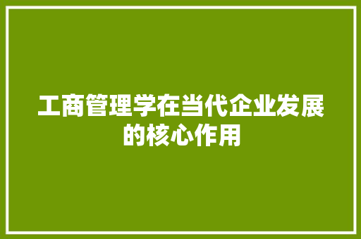 工商管理学在当代企业发展的核心作用  第1张