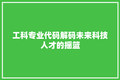 工科专业代码解码未来科技人才的摇篮