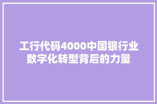 工行代码4000中国银行业数字化转型背后的力量