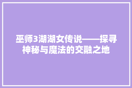 巫师3湖湖女传说——探寻神秘与魔法的交融之地  第1张