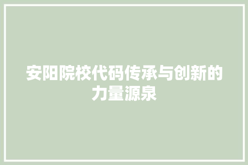 安阳院校代码传承与创新的力量源泉