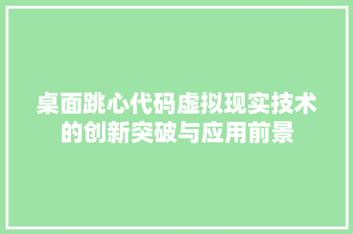桌面跳心代码虚拟现实技术的创新突破与应用前景