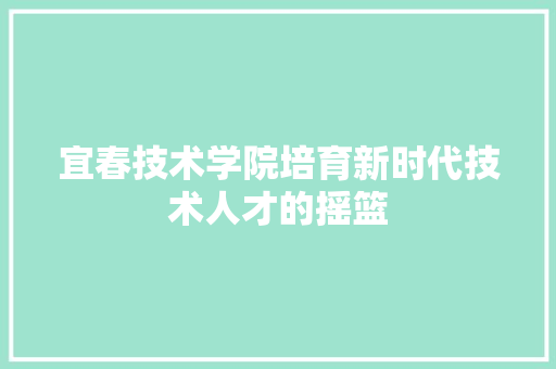 宜春技术学院培育新时代技术人才的摇篮