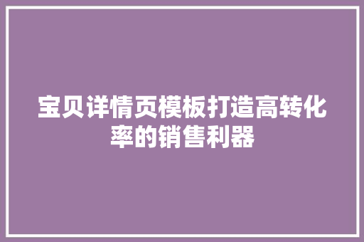 宝贝详情页模板打造高转化率的销售利器