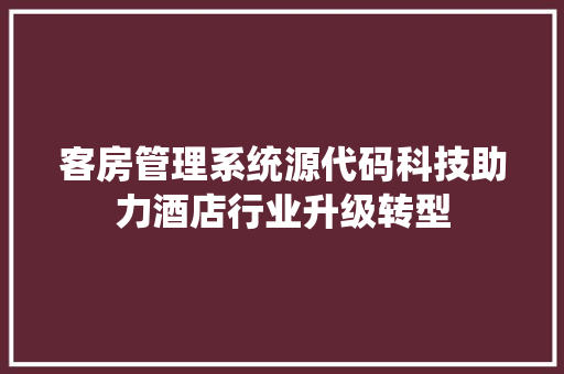 客房管理系统源代码科技助力酒店行业升级转型