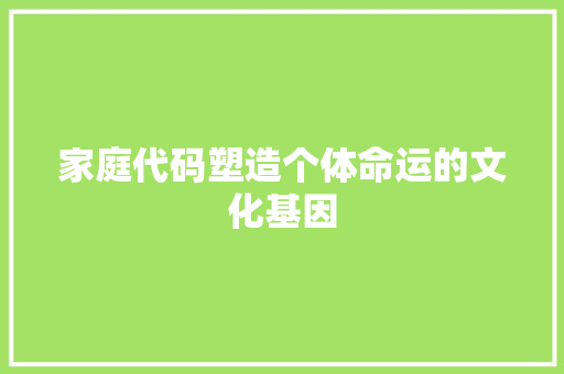 家庭代码塑造个体命运的文化基因  第1张