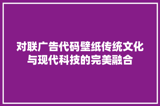 对联广告代码壁纸传统文化与现代科技的完美融合