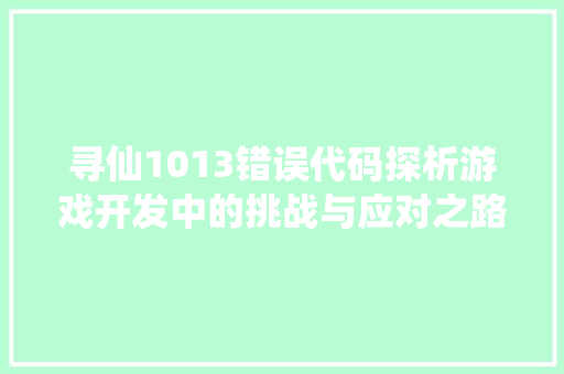 寻仙1013错误代码探析游戏开发中的挑战与应对之路