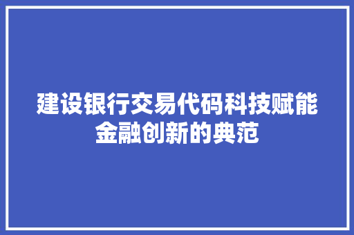 建设银行交易代码科技赋能金融创新的典范