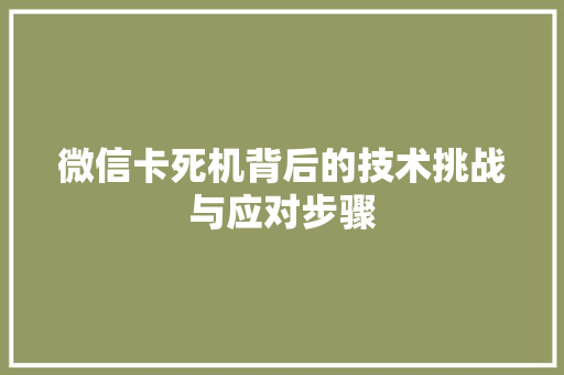 微信卡死机背后的技术挑战与应对步骤  第1张