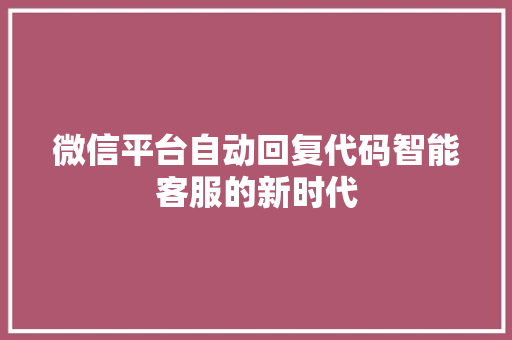 微信平台自动回复代码智能客服的新时代  第1张