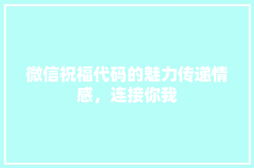 微信祝福代码的魅力传递情感，连接你我