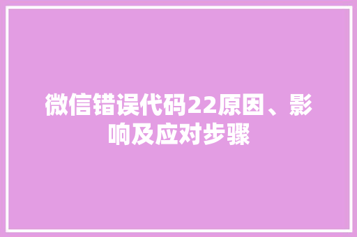 微信错误代码22原因、影响及应对步骤  第1张