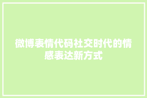 微博表情代码社交时代的情感表达新方式