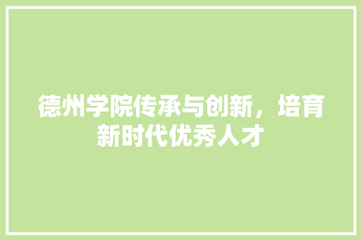 德州学院传承与创新，培育新时代优秀人才
