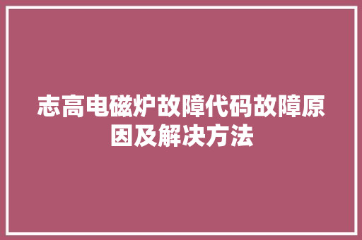 志高电磁炉故障代码故障原因及解决方法