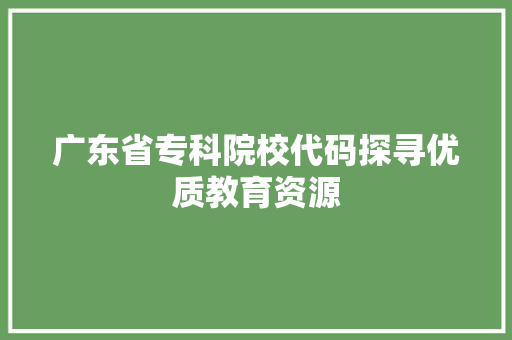广东省专科院校代码探寻优质教育资源