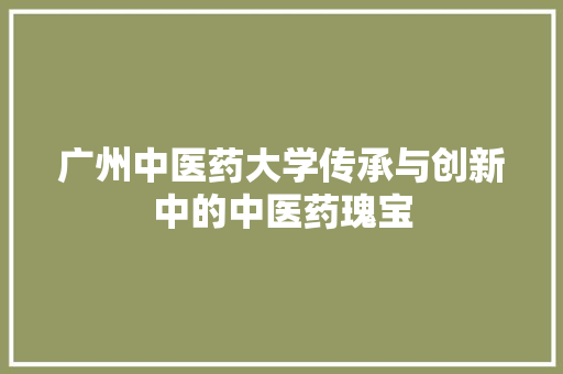 广州中医药大学传承与创新中的中医药瑰宝