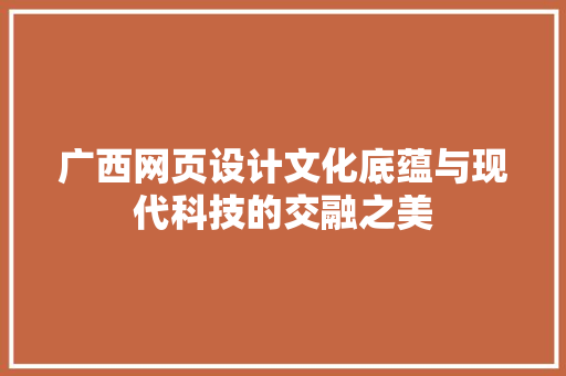 广西网页设计文化底蕴与现代科技的交融之美  第1张